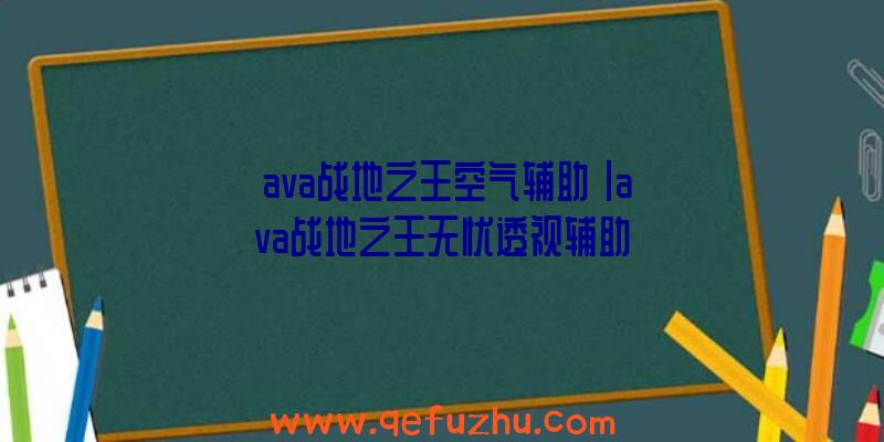 「ava战地之王空气辅助」|ava战地之王无忧透视辅助